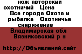 нож авторский охотничий › Цена ­ 5 000 - Все города Охота и рыбалка » Охотничье снаряжение   . Владимирская обл.,Вязниковский р-н